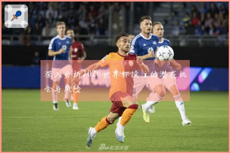深入分析2026世界杯投注的潜在机会与风险