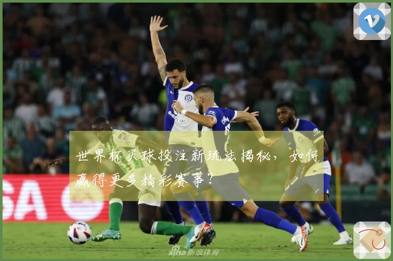 世界杯买球投注新玩法揭秘，如何赢得更多精彩赛事？