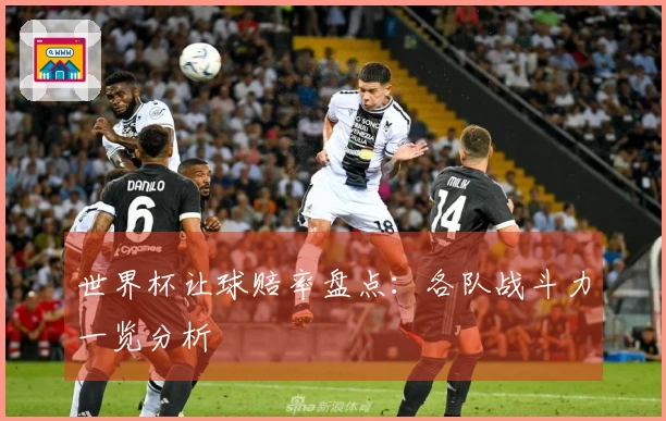 世界杯让球赔率盘点：各队战斗力一览分析