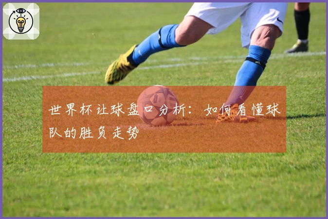 世界杯让球盘口分析：如何看懂球队的胜负走势