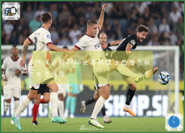 深入分析2026世界杯投注的潜在机会与风险