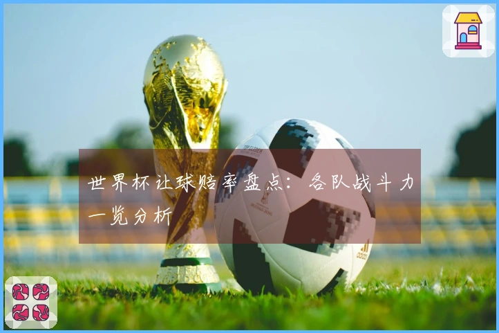 世界杯让球赔率盘点：各队战斗力一览分析